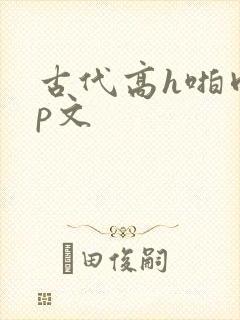 古代高h啪肉np文
