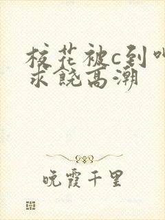 校花被c到呻吟求饶高潮