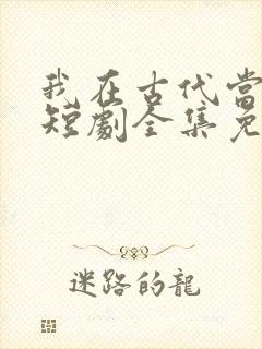 我在古代当无赖短剧全集免费版