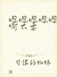 嗯嗯嗯嗯嗯嗯嗯啊不要