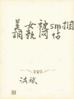 美女被sm捆绑调教网站