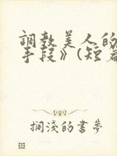 调教美人的百种手段》(短篇合集)_