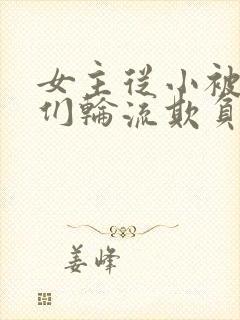 女主从小被男主们轮流欺负小说