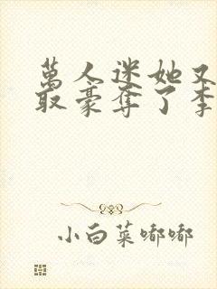 万人迷她又被强取豪夺了李朵儿小说