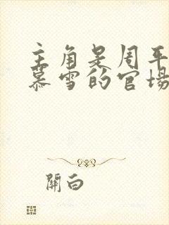 主角是周平和林慕雪的官场小说免费阅读