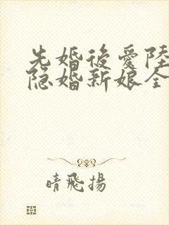 先婚后爱陆总的隐婚新娘全文免费阅读