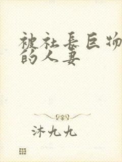 被社长巨物侵犯的人妻