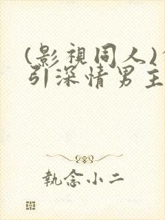 (影视同人)勾引深情男主(出轨h