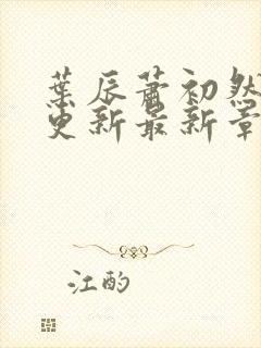 叶辰萧初然刚刚更新最新章节免费阅读全文