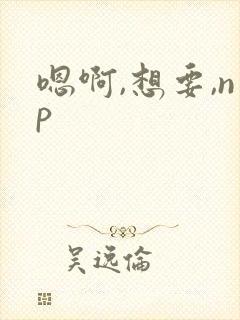嗯啊,想要,np