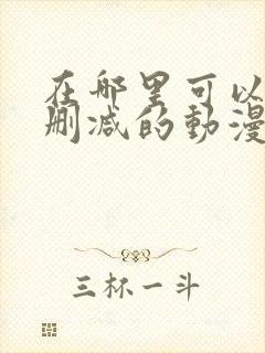 在哪里可以看无删减的动漫