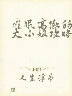 催眠高傲的贵族大小姐攻略