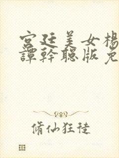 宫廷美女杨贵妃谭干聪版免费观看