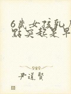 6岁女孩乳房有点突起是早熟吗