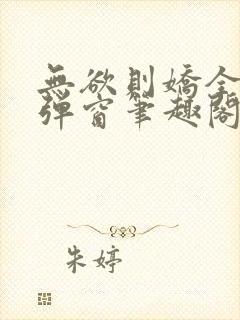 无欲则娇全文无弹窗笔趣阁