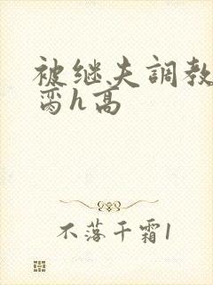 被继夫调教成禁脔h高