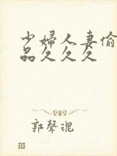 少妇人妻偷人精品久久久