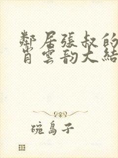 邻居张叔的妻子肖云韵大结局小说