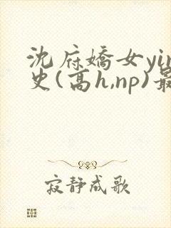 沈府娇女yin史(高h,np)最新