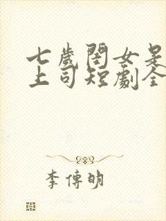 七岁闺女是顶头上司短剧全集免费