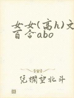 女女(高h)文百合abo