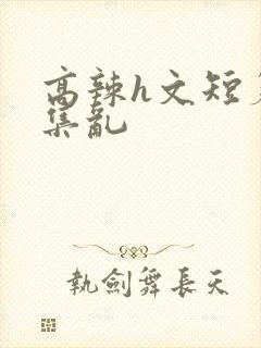 高辣h文短篇合集乱