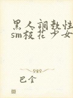 黑人调教性奴隶sm校花少女