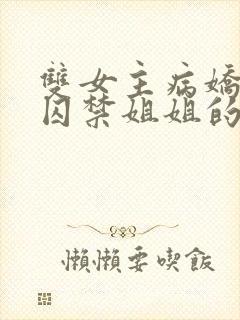 双女主病娇妹妹囚禁姐姐的小说