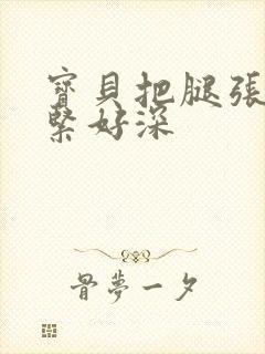 宝贝把腿张开好紧好深