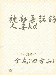 被部长玩的漂亮人妻hd