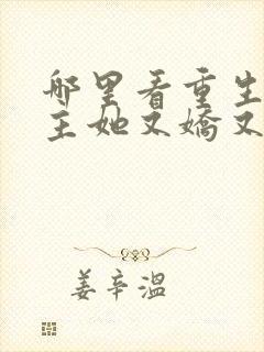 哪里看重生后郡主她又娇又软