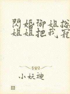 闪婚御姐总裁,姐姐把我宠上天和免费阅读