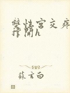 双性宫交疼哭叫撑开h