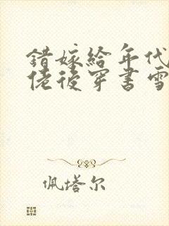 错嫁给年代文大佬后穿书雪耶