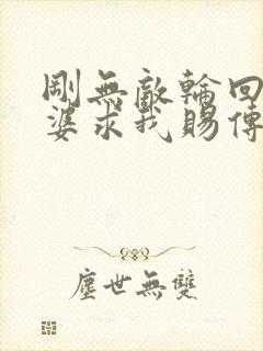 刚无敌轮回者老婆求我赐传承笔趣阁