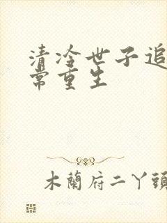 清冷世子追妻日常重生