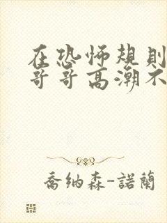 在恐怖规则中和哥哥高潮不断(兄妹np)