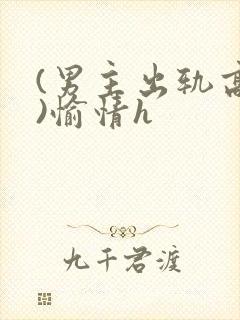 (男主出轨高h)愉情h