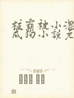 校霸被小混调练成狗小说免费阅读