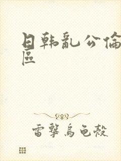 日韩乱公伦媳一区