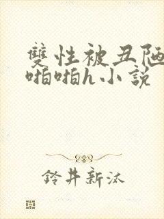 双性被丑陋老头啪啪h小说