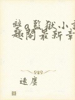 双a监狱小说笔趣阁最新章节更新时间