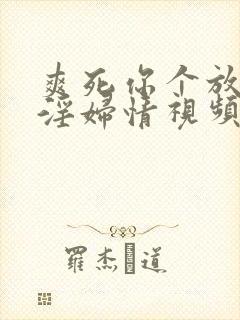 爽死你个放荡小淫妇情视频