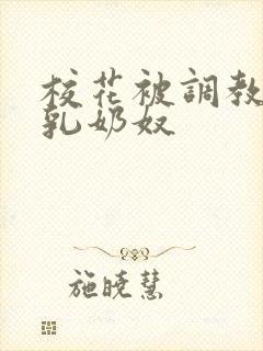 校花被调教成大乳奶奴