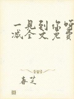 一见到你呀无删减全文免费阅读