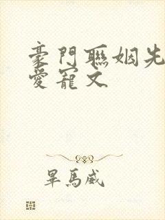 豪门联姻先婚后爱宠文