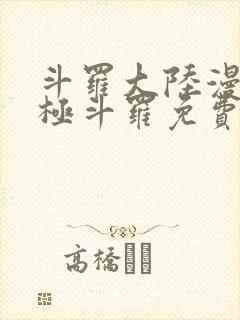 斗罗大陆漫画终极斗罗免费漫画下拉式