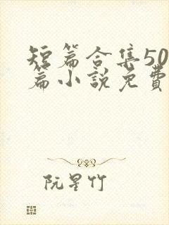 短篇合集500篇小说免费阅读