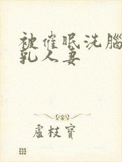 被催眠洗脑的巨乳人妻