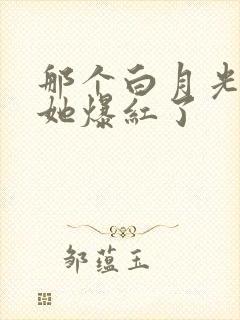 那个白月光替身她爆红了